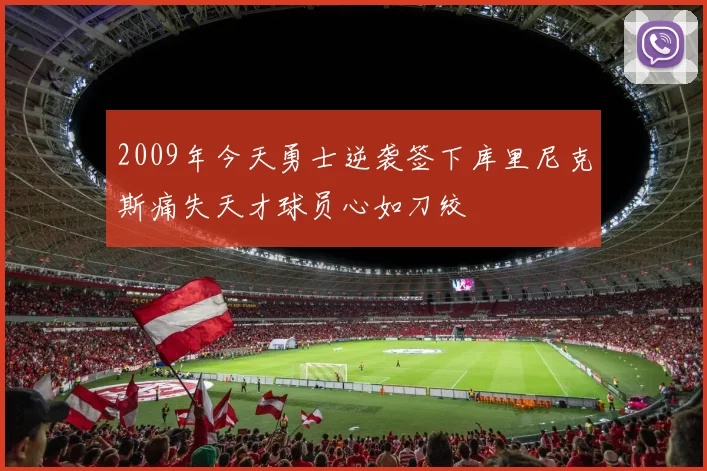 2009年今天勇士逆袭签下库里尼克斯痛失天才球员心如刀绞