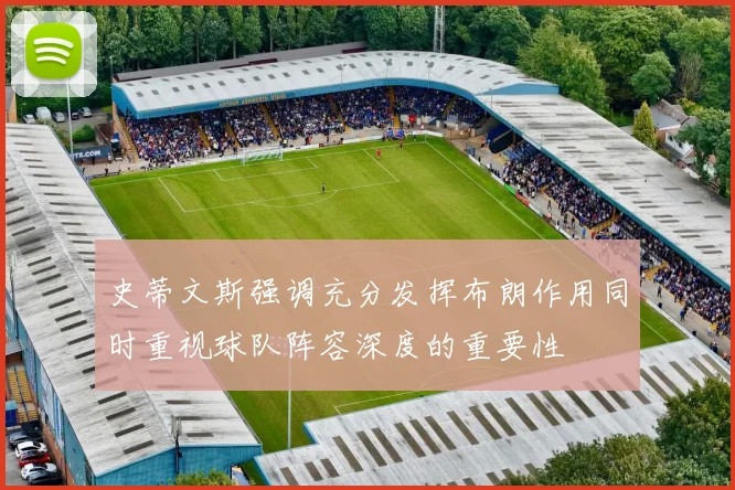 史蒂文斯强调充分发挥布朗作用同时重视球队阵容深度的重要性