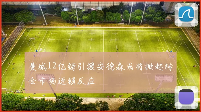 曼城12亿镑引援安德森或将掀起转会市场连锁反应